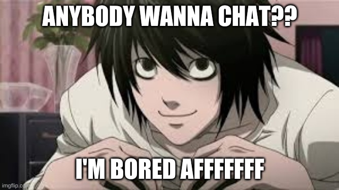 ANYBODY WANNA CHAT?? I'M BORED AFFFFFFF | image tagged in chat,talk to me | made w/ Imgflip meme maker