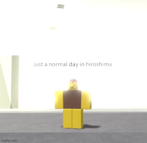 huh. | image tagged in memes,funny,roblox,wtf,hiroshima | made w/ Imgflip meme maker