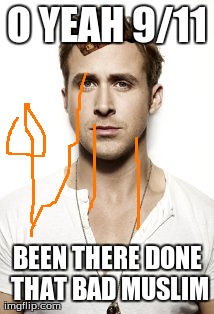 Ryan Gosling Meme | O YEAH 9/11 BEEN THERE DONE THAT BAD MUSLIM | image tagged in memes,ryan gosling | made w/ Imgflip meme maker