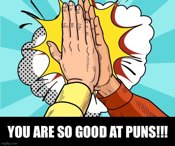 YOU ARE SO GOOD AT PUNS!!! | made w/ Imgflip meme maker