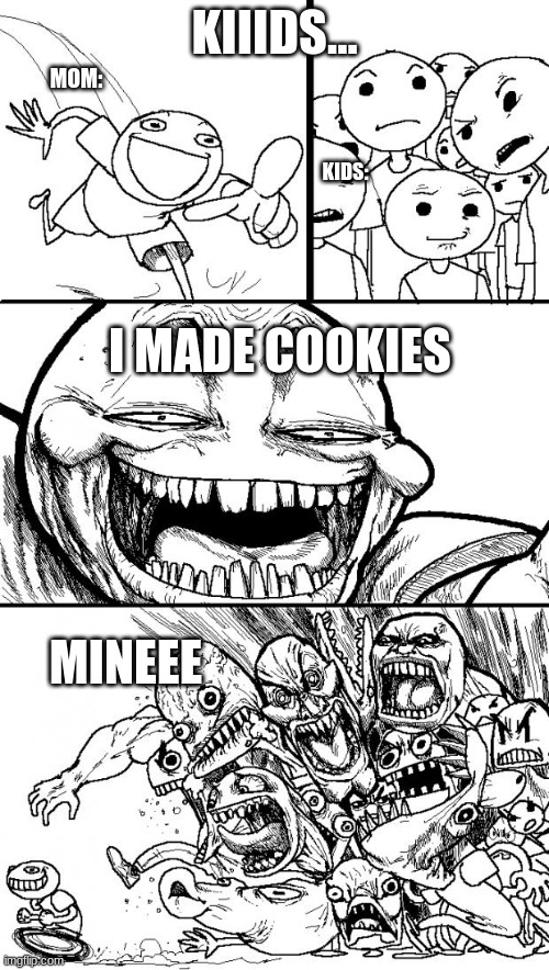 When mom needs a distraction | KIIIDS... MOM:; I MADE COOKIES; KIDS:; MINEEE | image tagged in memes,hey internet,cookies,fight,mom | made w/ Imgflip meme maker