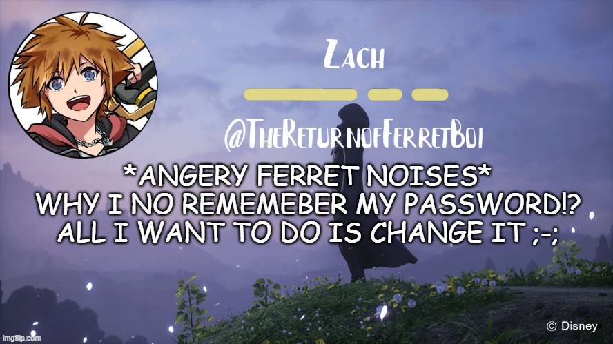 another temp | *ANGERY FERRET NOISES*
WHY I NO REMEMEBER MY PASSWORD!?
ALL I WANT TO DO IS CHANGE IT ;-; | image tagged in another temp | made w/ Imgflip meme maker