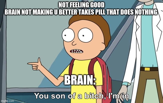 Morty I'm in | NOT FEELING GOOD
BRAIN NOT MAKING U BETTER TAKES PILL THAT DOES NOTHING; BRAIN: | image tagged in morty i'm in | made w/ Imgflip meme maker