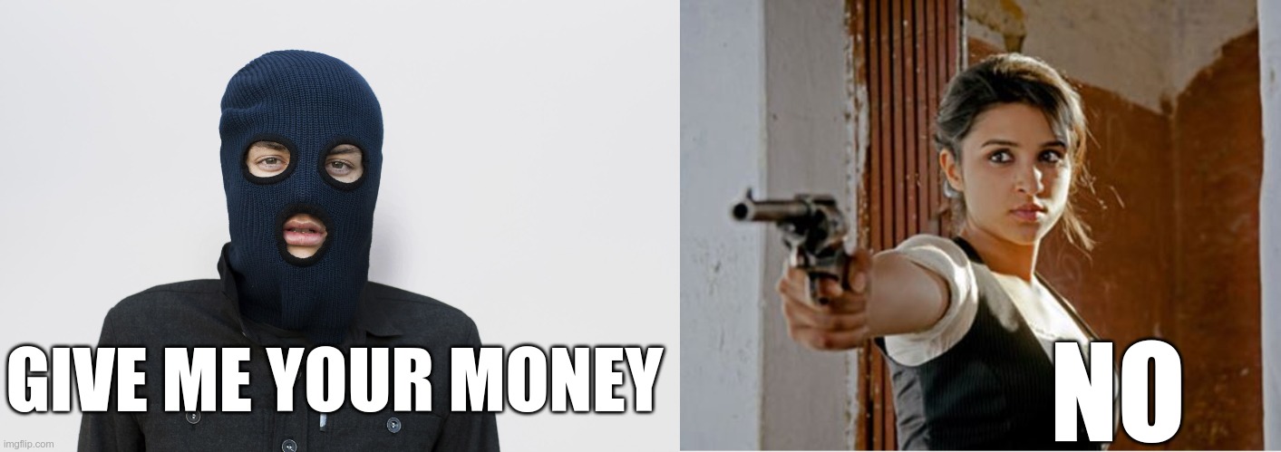 GIVE ME YOUR MONEY NO | image tagged in ski mask robber,woman gun | made w/ Imgflip meme maker