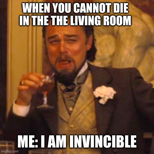 Laughing Leo | WHEN YOU CANNOT DIE IN THE THE LIVING ROOM; ME: I AM INVINCIBLE | image tagged in memes,laughing leo | made w/ Imgflip meme maker