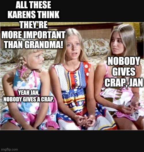 Nobody gives a x | ALL THESE KARENS THINK THEY'RE MORE IMPORTANT THAN GRANDMA! NOBODY GIVES CRAP, JAN; YEAH JAN, NOBODY GIVES A CRAP. | image tagged in nobody gives a x | made w/ Imgflip meme maker