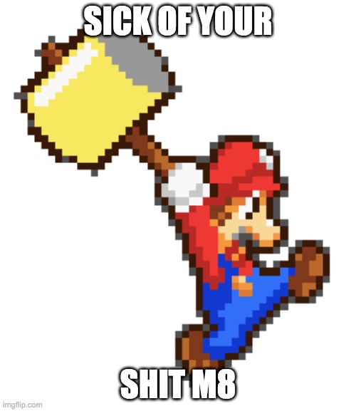 Mario is sick of your shit | SICK OF YOUR; SHIT M8 | image tagged in mario | made w/ Imgflip meme maker