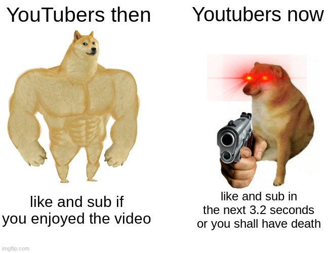 Buff Doge vs. Cheems Meme | YouTubers then; Youtubers now; like and sub if you enjoyed the video; like and sub in the next 3.2 seconds or you shall have death | image tagged in memes,buff doge vs cheems | made w/ Imgflip meme maker