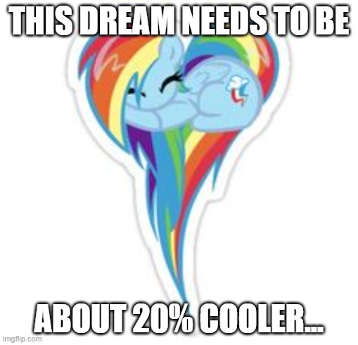 Rainbow Dash Asleep | THIS DREAM NEEDS TO BE; ABOUT 20% COOLER... | image tagged in rainbow dash,heart,heartshaped mlp,mlp,rainbow dash asleep | made w/ Imgflip meme maker