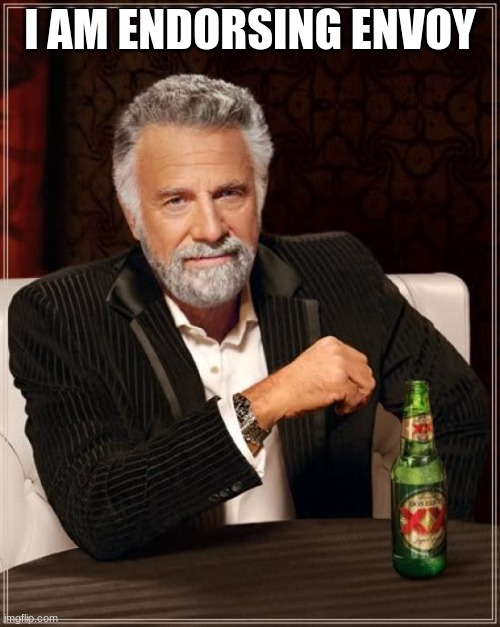 The Most Interesting Man In The World | I AM ENDORSING ENVOY | image tagged in memes,the most interesting man in the world | made w/ Imgflip meme maker