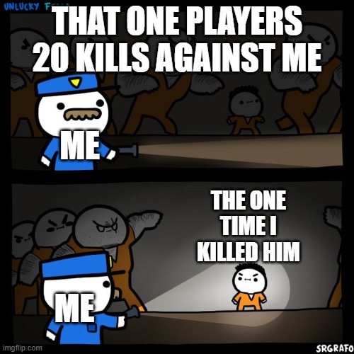 Srgrafo prison | THAT ONE PLAYERS 20 KILLS AGAINST ME; ME; THE ONE TIME I KILLED HIM; ME | image tagged in srgrafo prison | made w/ Imgflip meme maker