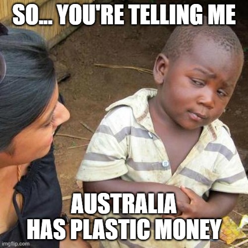 Third World Skeptical Kid Meme | SO... YOU'RE TELLING ME; AUSTRALIA HAS PLASTIC MONEY | image tagged in memes,third world skeptical kid | made w/ Imgflip meme maker
