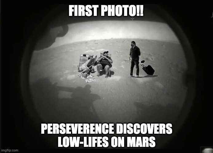 First Photo!! | FIRST PHOTO!! PERSEVERENCE DISCOVERS
LOW-LIFES ON MARS | image tagged in memes | made w/ Imgflip meme maker