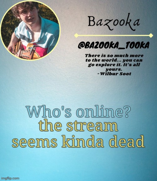 Bazooka's Wilbur soot Template | Who's online? the stream seems kinda dead | image tagged in bazooka's wilbur soot template | made w/ Imgflip meme maker