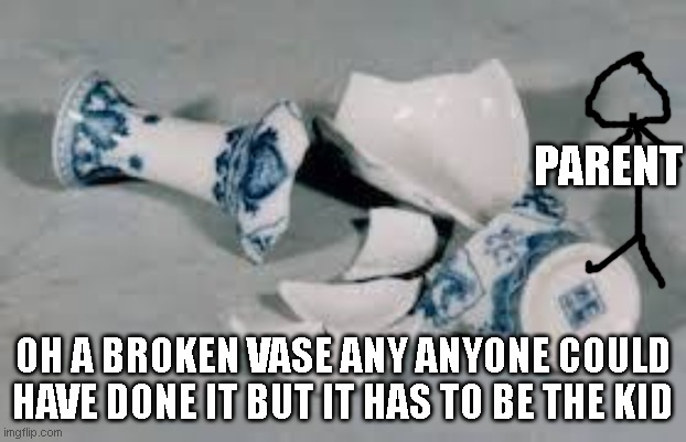 It's always the kid | PARENT; OH A BROKEN VASE ANY ANYONE COULD HAVE DONE IT BUT IT HAS TO BE THE KID | image tagged in betty boop | made w/ Imgflip meme maker