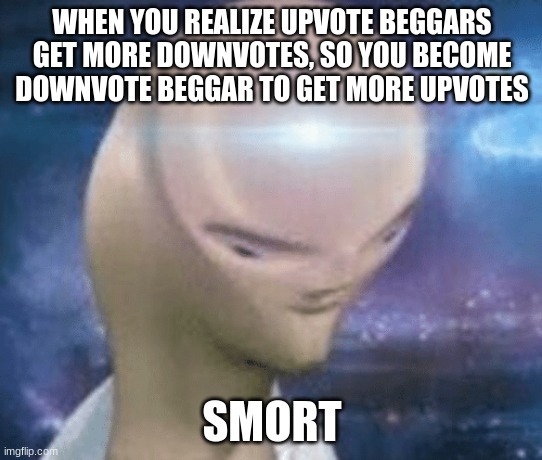 I is genius! | WHEN YOU REALIZE UPVOTE BEGGARS GET MORE DOWNVOTES, SO YOU BECOME DOWNVOTE BEGGAR TO GET MORE UPVOTES; SMORT | image tagged in smort | made w/ Imgflip meme maker
