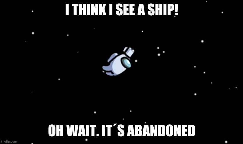 5h after eject | I THINK I SEE A SHIP! OH WAIT. IT´S ABANDONED | image tagged in among us ejected | made w/ Imgflip meme maker