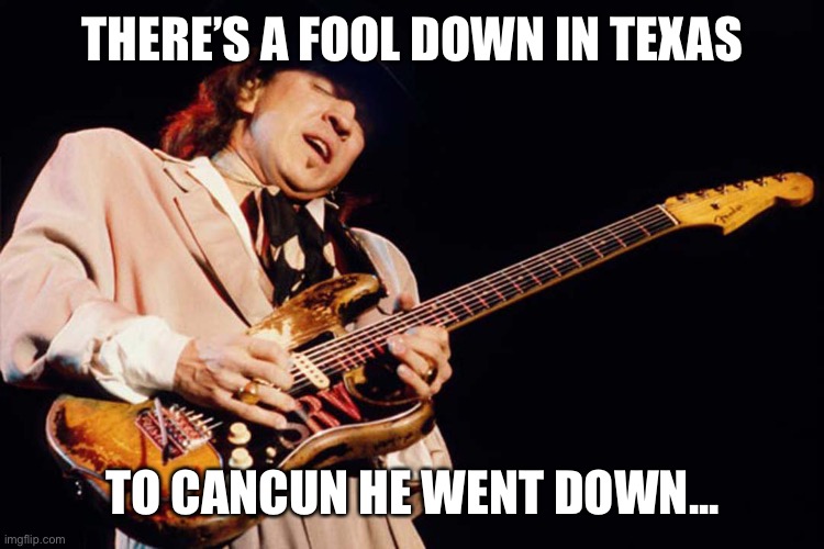 SRV takes on a Cruz |  THERE’S A FOOL DOWN IN TEXAS; TO CANCUN HE WENT DOWN... | image tagged in stevie ray vaughan,ted cruz,idiot | made w/ Imgflip meme maker