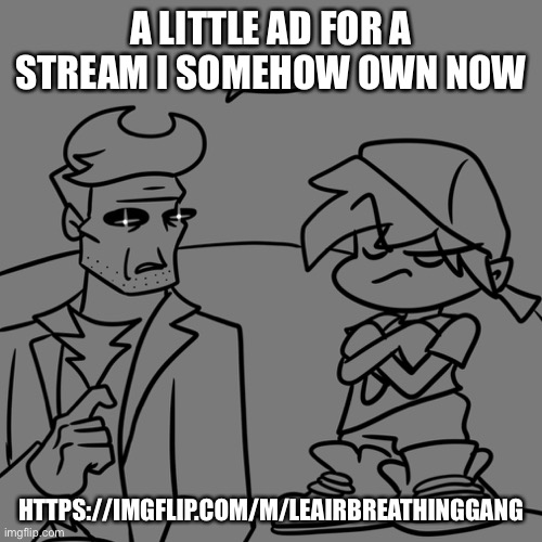 https://imgflip.com/m/LeAirBreathingGang | A LITTLE AD FOR A STREAM I SOMEHOW OWN NOW; HTTPS://IMGFLIP.COM/M/LEAIRBREATHINGGANG | image tagged in what | made w/ Imgflip meme maker