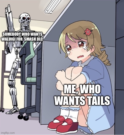 I know people want waluigi, but i still want tails.... | SOMEBODY WHO WANTS WALUIGI FOR  SMASH DLC; ME, WHO WANTS TAILS | image tagged in anime girl hiding from terminator | made w/ Imgflip meme maker