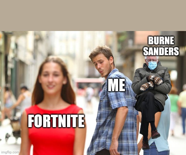 Distracted Boyfriend Meme | BURNE
 SANDERS; ME; FORTNITE | image tagged in memes,distracted boyfriend | made w/ Imgflip meme maker