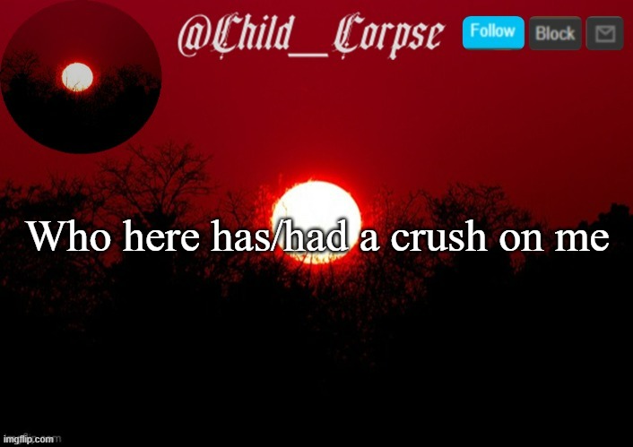 Bored | Who here has/had a crush on me | image tagged in child_corpse announcement template | made w/ Imgflip meme maker