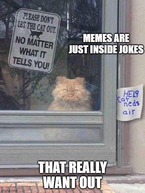 Change My Mind | MEMES ARE JUST INSIDE JOKES; THAT REALLY WANT OUT | image tagged in so true memes | made w/ Imgflip meme maker