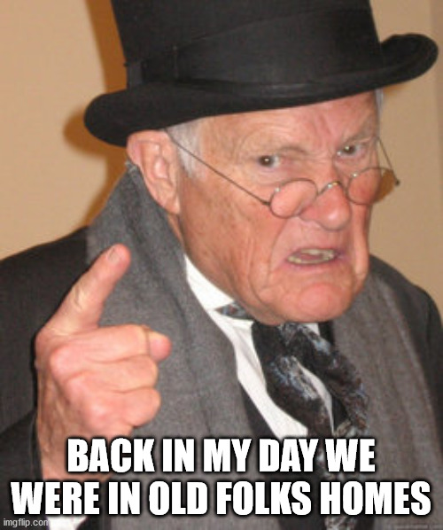 Back In My Day Meme | BACK IN MY DAY WE WERE IN OLD FOLKS HOMES | image tagged in memes,back in my day | made w/ Imgflip meme maker