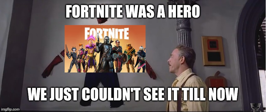 He was a hero i just couldn't see it | FORTNITE WAS A HERO; WE JUST COULDN'T SEE IT TILL NOW | image tagged in he was a hero i just couldn't see it | made w/ Imgflip meme maker
