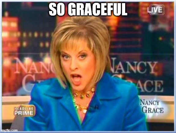 False facts Nancy Grace | SO GRACEFUL | image tagged in false facts nancy grace | made w/ Imgflip meme maker