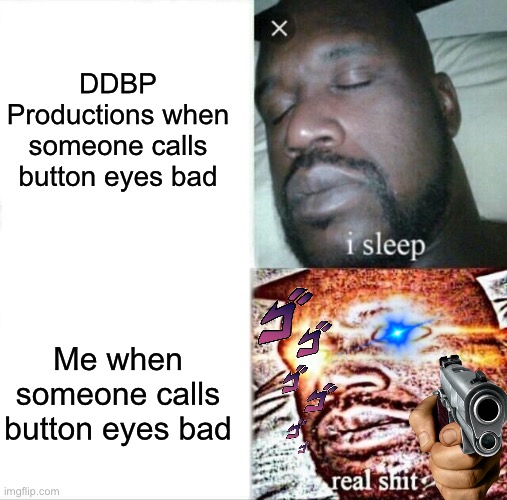 Sleeping Shaq Meme | DDBP Productions when someone calls button eyes bad; Me when someone calls button eyes bad | image tagged in memes,sleeping shaq | made w/ Imgflip meme maker