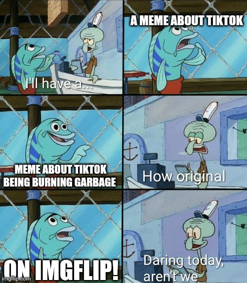 I hate tiktok | A MEME ABOUT TIKTOK; MEME ABOUT TIKTOK BEING BURNING GARBAGE; ON IMGFLIP! | image tagged in daring today aren't we squidward,funny,meme,squidward,yeet,fun | made w/ Imgflip meme maker