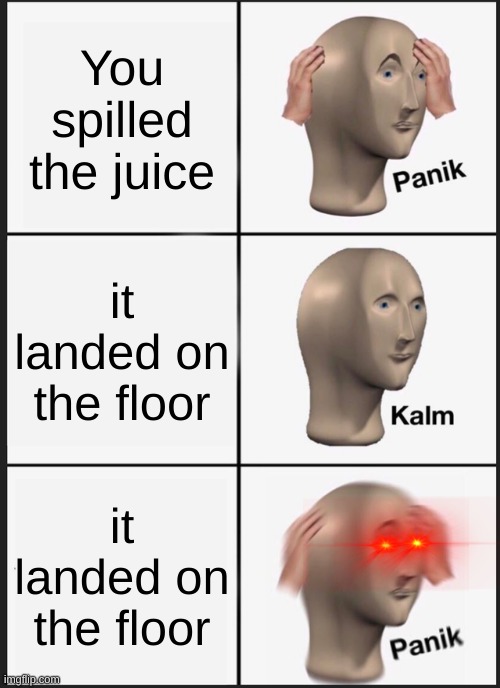 Spilling Juice | You spilled the juice; it landed on the floor; it landed on the floor | image tagged in memes,panik kalm panik | made w/ Imgflip meme maker