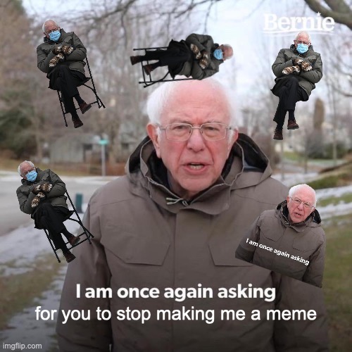 meme | for you to stop making me a meme | image tagged in memes,bernie i am once again asking for your support | made w/ Imgflip meme maker