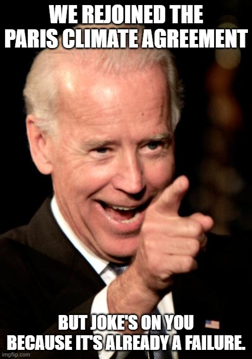 Smilin Biden | WE REJOINED THE PARIS CLIMATE AGREEMENT; BUT JOKE'S ON YOU BECAUSE IT'S ALREADY A FAILURE. | image tagged in memes,smilin biden | made w/ Imgflip meme maker