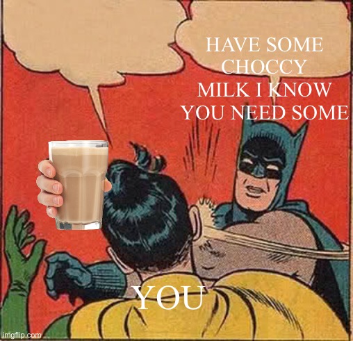 Batman Slapping Robin Meme | HAVE SOME CHOCCY MILK I KNOW YOU NEED SOME; YOU | image tagged in memes,batman slapping robin,funny memes,funny,fun,fun memes | made w/ Imgflip meme maker