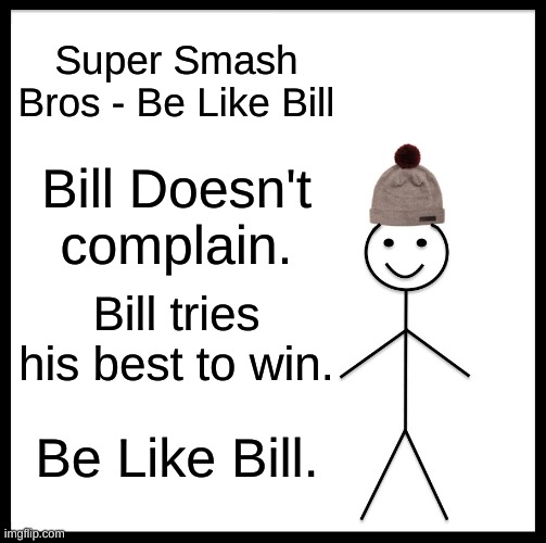 Be Like Bill(Super Smash Bros) | Super Smash Bros - Be Like Bill; Bill Doesn't complain. Bill tries his best to win. Be Like Bill. | image tagged in memes,be like bill | made w/ Imgflip meme maker