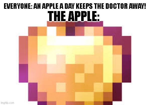It's true | THE APPLE:; EVERYONE: AN APPLE A DAY KEEPS THE DOCTOR AWAY! | image tagged in funny,funny memes,minecraft | made w/ Imgflip meme maker
