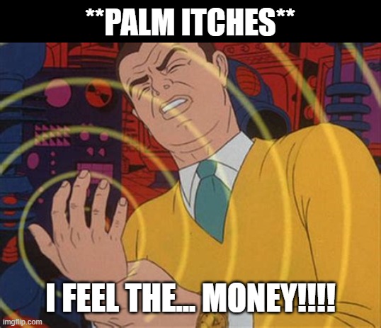 tingling hand | **PALM ITCHES**; I FEEL THE... MONEY!!!! | image tagged in tingling hand | made w/ Imgflip meme maker