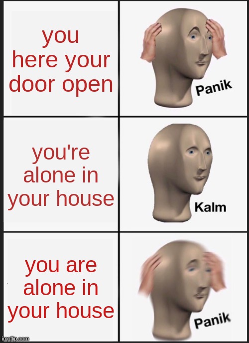 Panik Kalm Panik Meme | you here your door open; you're alone in your house; you are alone in your house | image tagged in memes,panik kalm panik | made w/ Imgflip meme maker