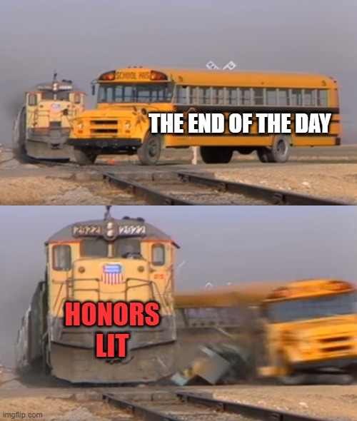 A train hitting a school bus | THE END OF THE DAY; HONORS LIT | image tagged in a train hitting a school bus | made w/ Imgflip meme maker