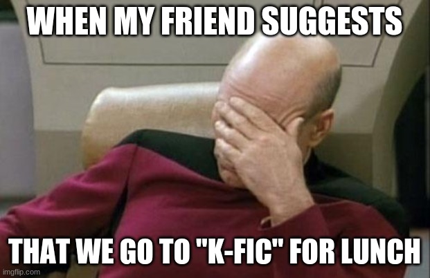 We're back to that pronouncing acronyms like words nonsense again? | WHEN MY FRIEND SUGGESTS; THAT WE GO TO "K-FIC" FOR LUNCH | image tagged in memes,captain picard facepalm,kfc,acronym,words,kentucky fried chicken | made w/ Imgflip meme maker