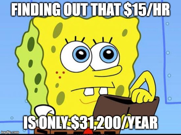 spongebob no money | FINDING OUT THAT $15/HR; IS ONLY $31,200/YEAR | image tagged in spongebob no money | made w/ Imgflip meme maker