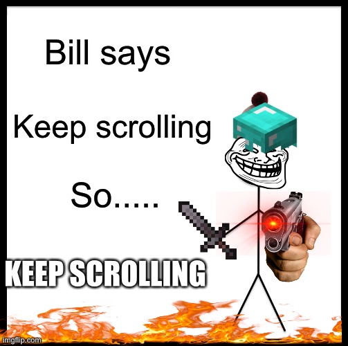 be like bill | Bill says; Keep scrolling; So..... KEEP SCROLLING | image tagged in memes,be like bill,keep scrolling | made w/ Imgflip meme maker