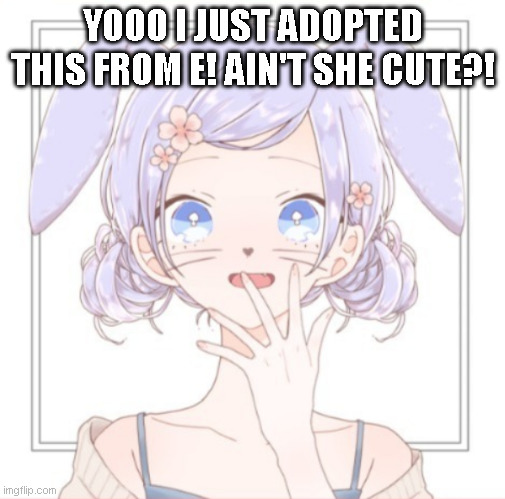 haha | YOOO I JUST ADOPTED THIS FROM E! AIN'T SHE CUTE?! | made w/ Imgflip meme maker