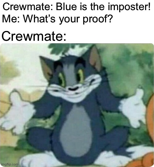 Tom Shrugging | Crewmate: Blue is the imposter! Me: What’s your proof? Crewmate: | image tagged in tom shrugging,among us | made w/ Imgflip meme maker