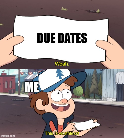 This is Worthless | DUE DATES; ME | image tagged in this is worthless | made w/ Imgflip meme maker