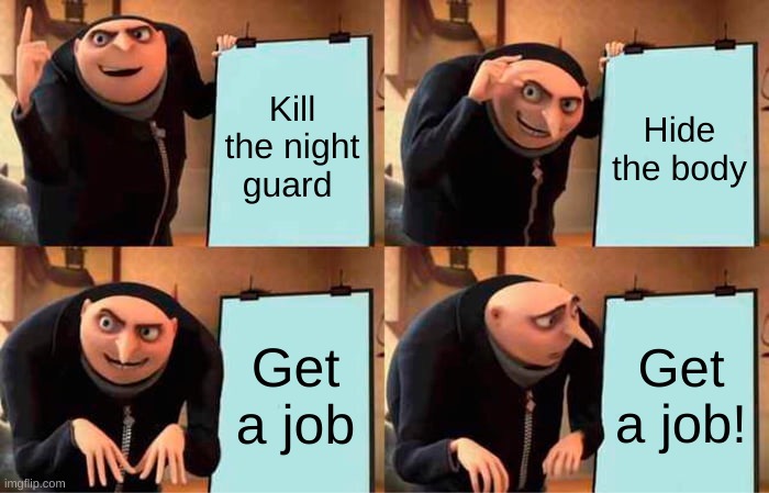 The animatronics listening to freddys plan | Kill the night guard; Hide the body; Get a job; Get a job! | image tagged in memes,gru's plan | made w/ Imgflip meme maker