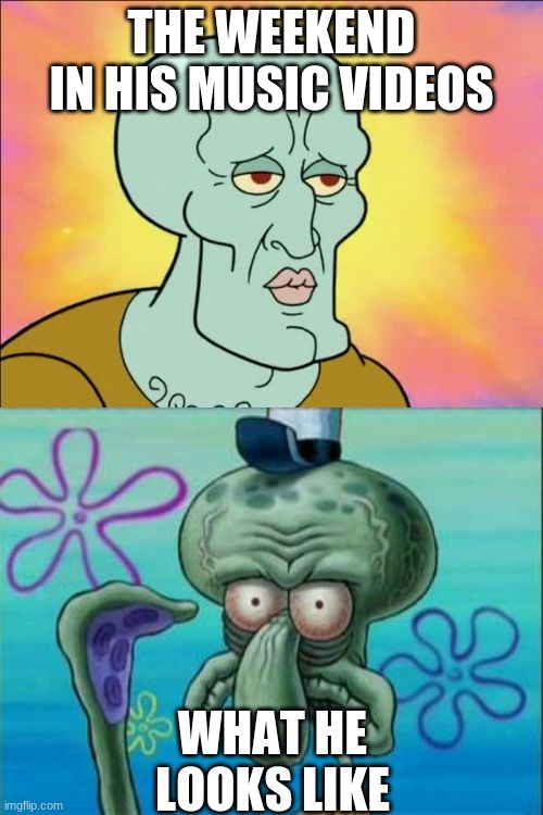 Squidward | THE WEEKEND IN HIS MUSIC VIDEOS; WHAT HE LOOKS LIKE | image tagged in memes,squidward | made w/ Imgflip meme maker