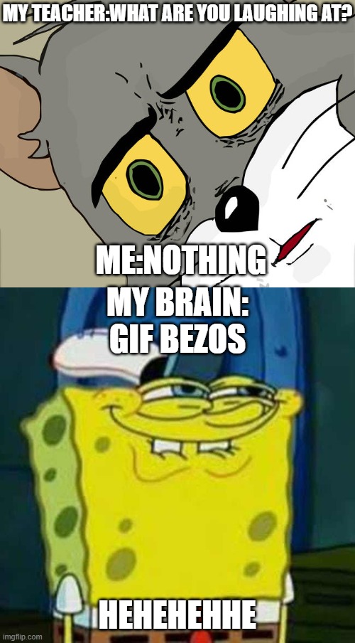 Its all in how u say gif................ | MY TEACHER:WHAT ARE YOU LAUGHING AT? ME:NOTHING; MY BRAIN: GIF BEZOS; HEHEHEHHE | image tagged in memes,unsettled tom,hehehe | made w/ Imgflip meme maker